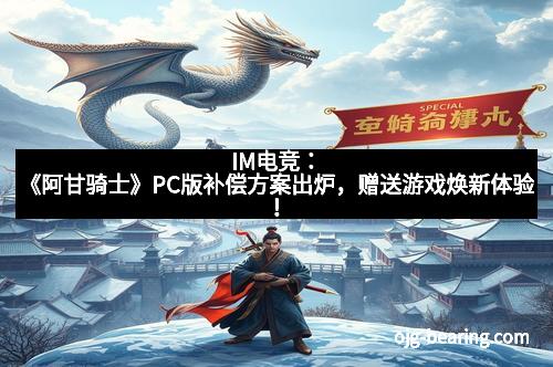 IM电竞：《阿甘骑士》PC版补偿方案出炉，赠送游戏焕新体验！