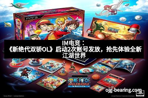 IM电竞：《新绝代双骄OL》启动2次账号发放，抢先体验全新江湖世界