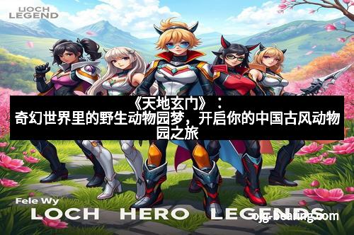 《天地玄门》：奇幻世界里的野生动物园梦，开启你的中国古风动物园之旅